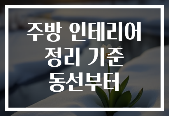 주방 인테리어 정리 기준 동선부터