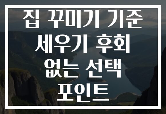 집 꾸미기 기준 세우기 후회 없는 선택 포인트