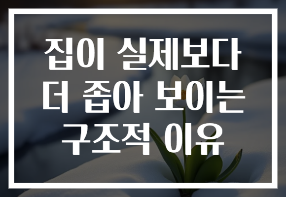 집이 실제보다 더 좁아 보이는 구조적 이유