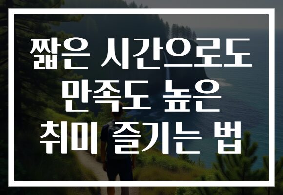 짧은 시간으로도 만족도 높은 취미 즐기는 법