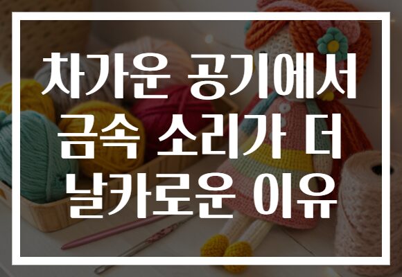 차가운 공기에서 금속 소리가 더 날카로운 이유