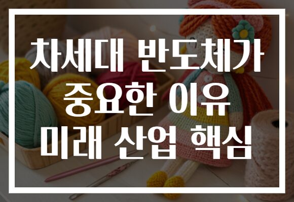 차세대 반도체가 중요한 이유 미래 산업 핵심
