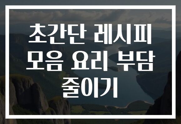 초간단 레시피 모음 요리 부담 줄이기