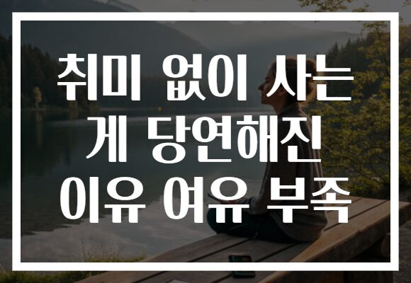 취미 없이 사는 게 당연해진 이유 여유 부족