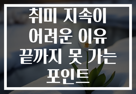 취미 지속이 어려운 이유 끝까지 못 가는 포인트