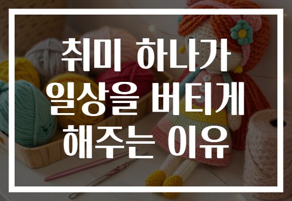취미 하나가 일상을 버티게 해주는 이유