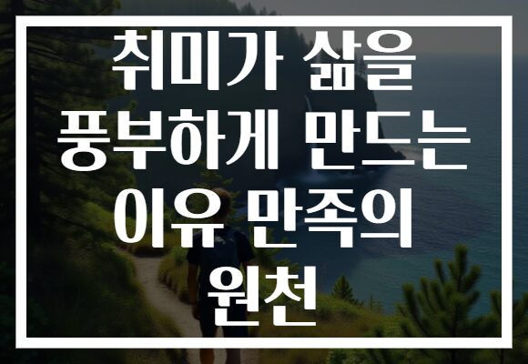 취미가 삶을 풍부하게 만드는 이유 만족의 원천