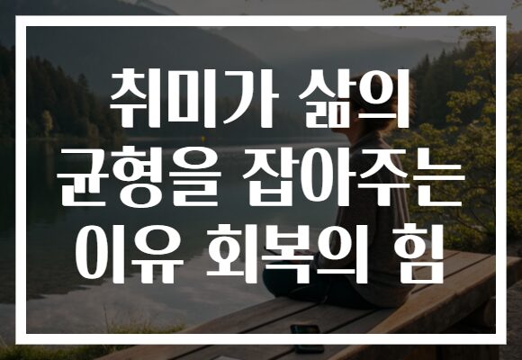 취미가 삶의 균형을 잡아주는 이유 회복의 힘