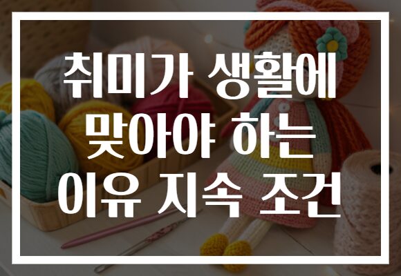 취미가 생활에 맞아야 하는 이유 지속 조건