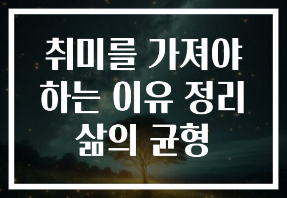 취미를 가져야 하는 이유 정리 삶의 균형