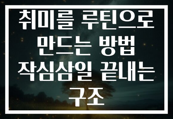 취미를 루틴으로 만드는 방법 작심삼일 끝내는 구조