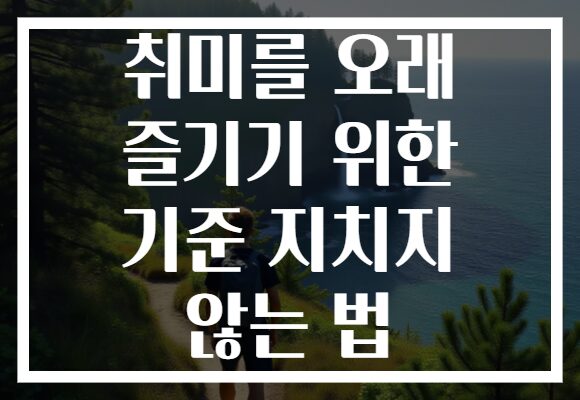 취미를 오래 즐기기 위한 기준 지치지 않는 법