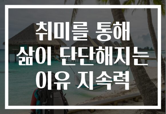 취미를 통해 삶이 단단해지는 이유 지속력