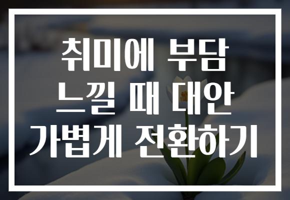 취미에 부담 느낄 때 대안 가볍게 전환하기