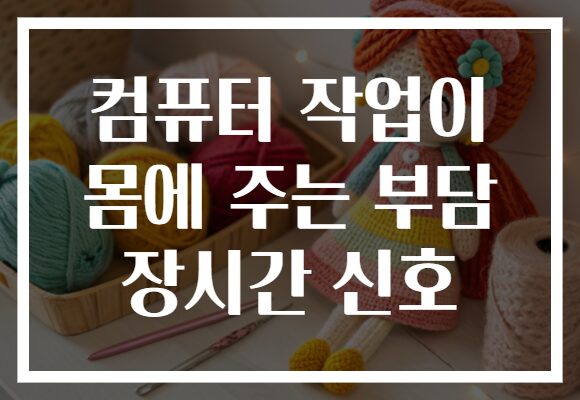 컴퓨터 작업이 몸에 주는 부담 장시간 신호