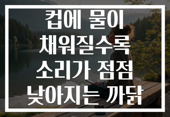 컵에 물이 채워질수록 소리가 점점 낮아지는 까닭