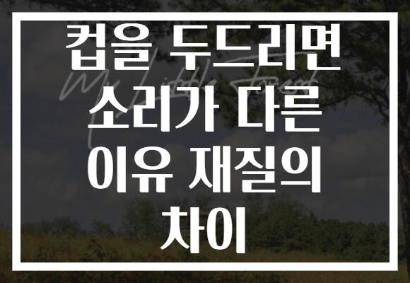 컵을 두드리면 소리가 다른 이유 재질의 차이