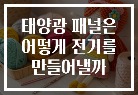 태양광 패널은 어떻게 전기를 만들어낼까