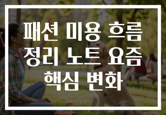 패션 미용 흐름 정리 노트 요즘 핵심 변화