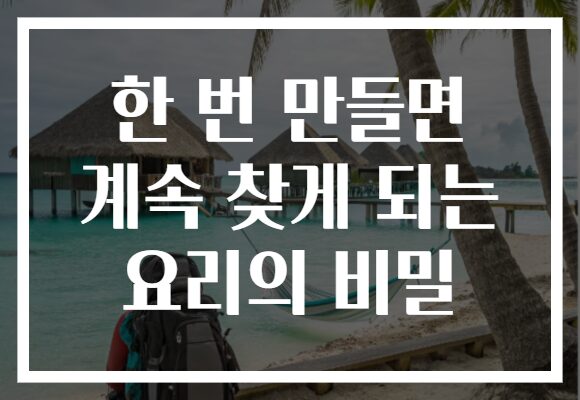 한 번 만들면 계속 찾게 되는 요리의 비밀