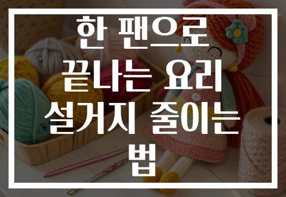 한 팬으로 끝나는 요리 설거지 줄이는 법