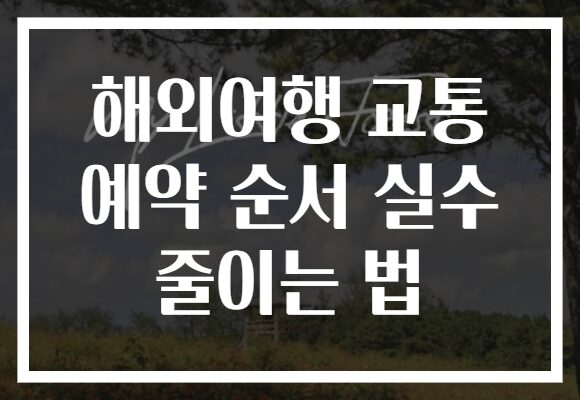 해외여행 교통 예약 순서 실수 줄이는 법