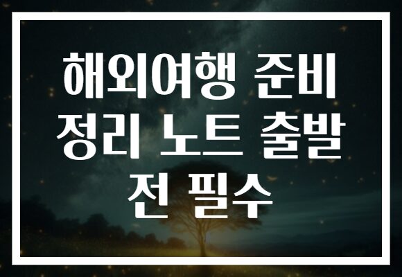 해외여행 준비 정리 노트 출발 전 필수