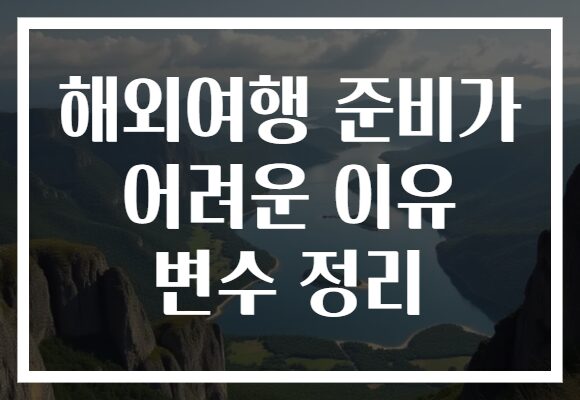 해외여행 준비가 어려운 이유 변수 정리