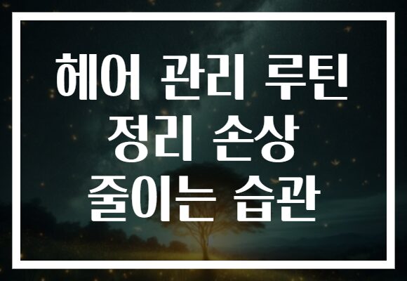 헤어 관리 루틴 정리 손상 줄이는 습관