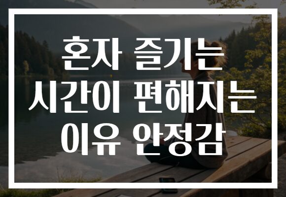 혼자 즐기는 시간이 편해지는 이유 안정감