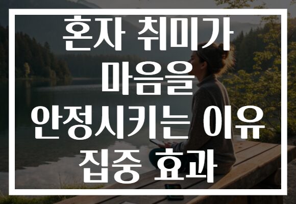 혼자 취미가 마음을 안정시키는 이유 집중 효과