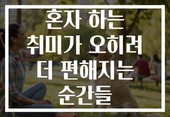 혼자 하는 취미가 오히려 더 편해지는 순간들