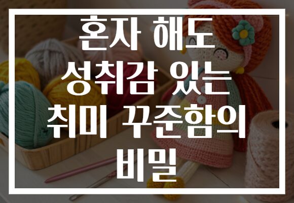 혼자 해도 성취감 있는 취미 꾸준함의 비밀