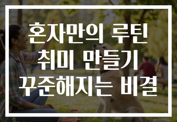 혼자만의 루틴 취미 만들기 꾸준해지는 비결