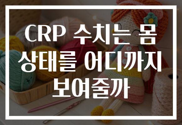 CRP 수치는 몸 상태를 어디까지 보여줄까