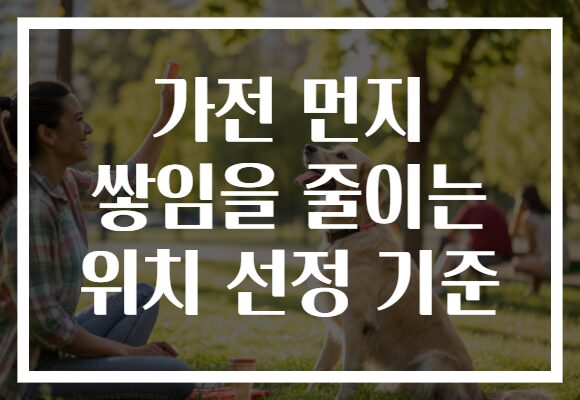 가전 먼지 쌓임을 줄이는 위치 선정 기준