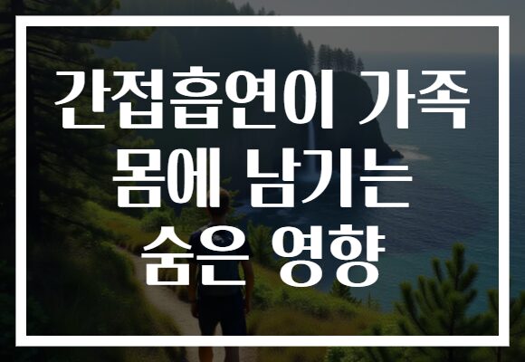 간접흡연이 가족 몸에 남기는 숨은 영향