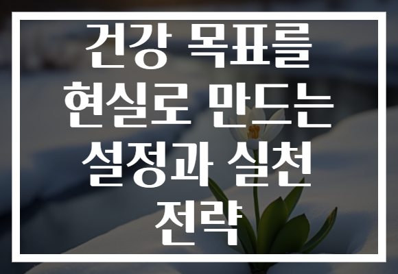 건강 목표를 현실로 만드는 설정과 실천 전략