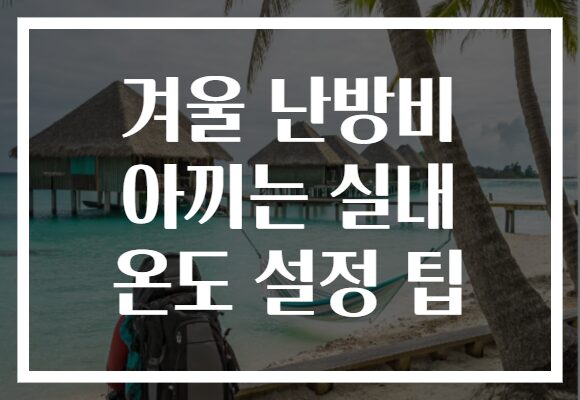 겨울 난방비 아끼는 실내 온도 설정 팁