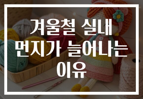 겨울철 실내 먼지가 늘어나는 이유