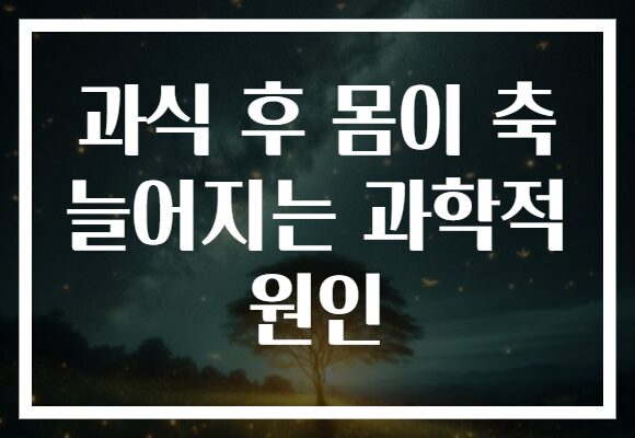 과식 후 몸이 축 늘어지는 과학적 원인