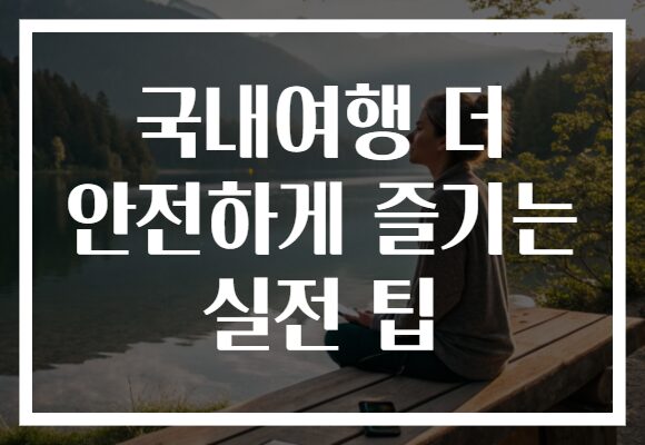 국내여행 더 안전하게 즐기는 실전 팁