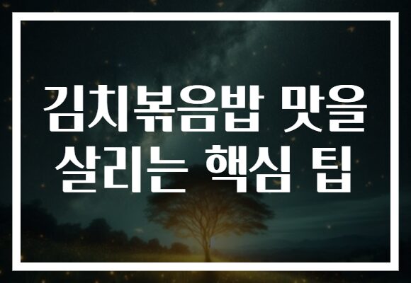 김치볶음밥 맛을 살리는 핵심 팁