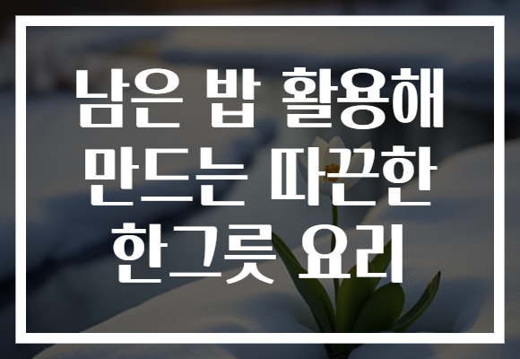 남은 밥 활용해 만드는 따끈한 한그릇 요리