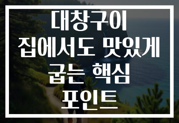 대창구이 집에서도 맛있게 굽는 핵심 포인트