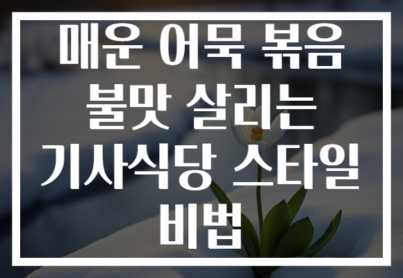 매운 어묵 볶음 불맛 살리는 기사식당 스타일 비법