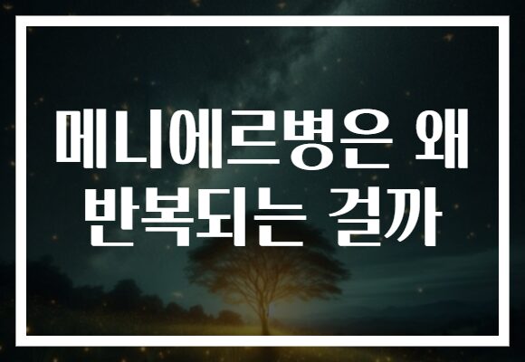 메니에르병은 왜 반복되는 걸까