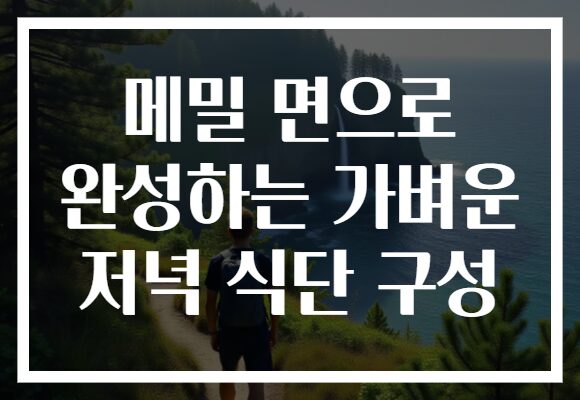 메밀 면으로 완성하는 가벼운 저녁 식단 구성