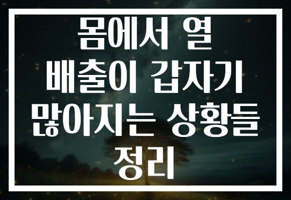 몸에서 열 배출이 갑자기 많아지는 상황들 정리