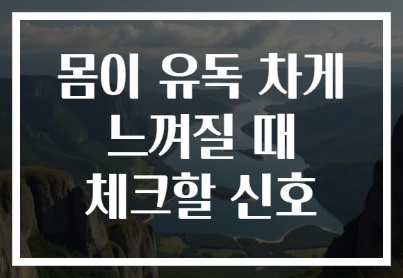 몸이 유독 차게 느껴질 때 체크할 신호